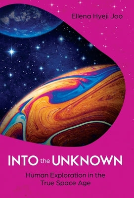 Into the Unknown: Human Exploration in the True Space Age by Joo, Ellena Hyeji