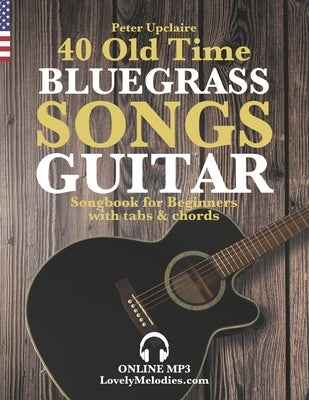 40 Old Time Bluegrass Songs - Guitar Songbook for Beginners with Tabs and Chords by Upclaire, Peter
