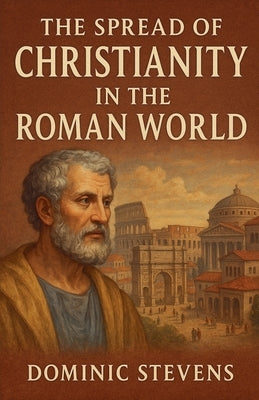 The Spread of Christianity in the Roman World by Stevens, Dominic