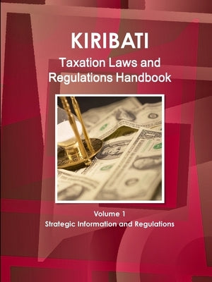 Kiribati Taxation Laws & Regulations Handbook Volume 1 Strategic Information and Regulations by IBP USA