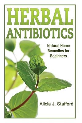 herbal antibiotics: Natural Home Remedies for Beginners by Stafford, Alicia J.