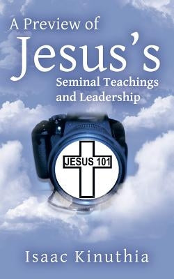 A Preview of Jesus's Seminal Teachings and Leadership by Kinuthia, Isaac