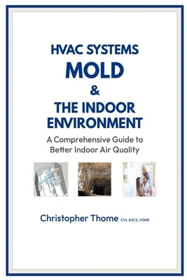 HVAC Systems, Mold, and the Indoor Environment: A Comprehensive Guide to Better Indoor Air Quality by Thome, Christopher