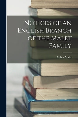 Notices of an English Branch of the Malet Family by Malet, Arthur