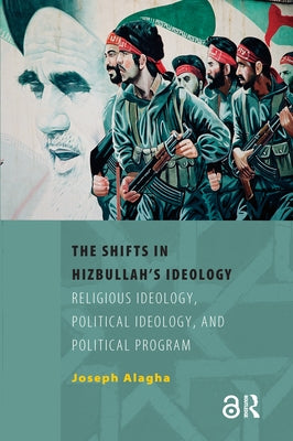 The Shifts in Hizbullah's Ideology: Religious Ideology, Political Ideology, and Political Program by Alagha, Joseph