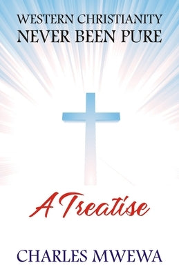 Western Christianity Never Been Pure: A Treatise by Mwewa, Charles