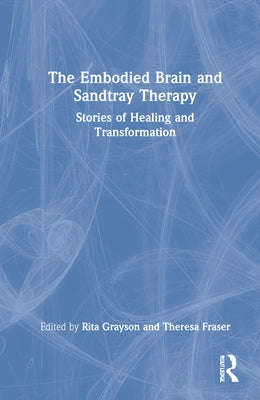 The Embodied Brain and Sandtray Therapy: Stories of Healing and Transformation by Grayson, Rita