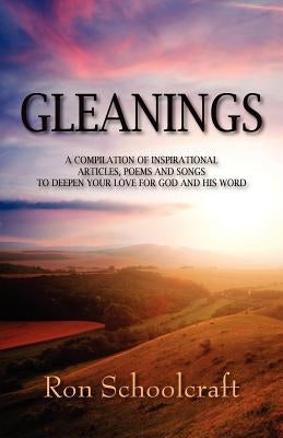 Gleanings: A Compilation of Inspirational Articles, Poems and Songs to Deepen Your Love for God and His Word by Schoolcraft, Ron