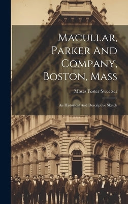 Macullar, Parker And Company, Boston, Mass: An Historical And Descriptive Sketch by Sweetser, Moses Foster