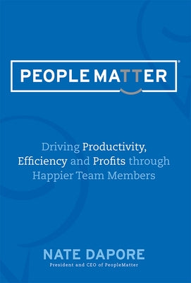 Peoplematter Driving Productivity, Efficiency and Profits Through Happier Team Members: Driving Productivity, Efficiency and Profits Through Happier T by Dapore, Nate
