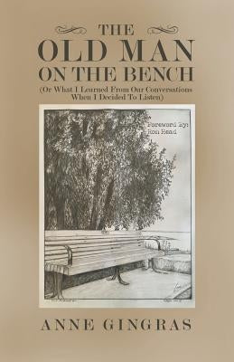 The Old Man on the Bench: (Or What I Learned from Our Conversations When I Decided to Listen) by Head, Ron