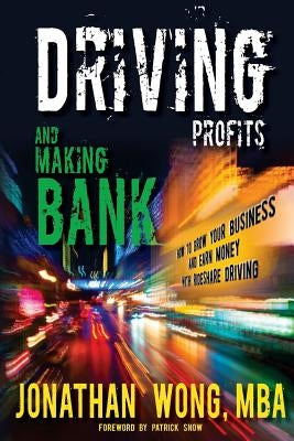Driving Profits and Making Bank: How to Make Money Ridesharing and Grow Your Business by Wong, Jonathan Kama