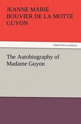 The Autobiography of Madame Guyon by Guyon, Jeanne Marie Bouvier De La Motte