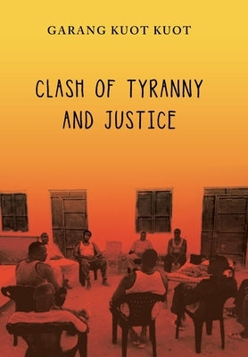 Clash of Tyranny and Justice by Kuot, Garang Kuot