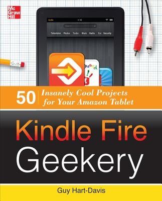 Kindle Fire Geekery: 50 Insanely Cool Projects for Your Amazon Tablet by Hart-Davis, Guy
