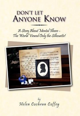 Don't Let Anyone Know: A Story about Mental Illness - The World Viewed Only the Silhouette! by Coffey, Helen Cochran