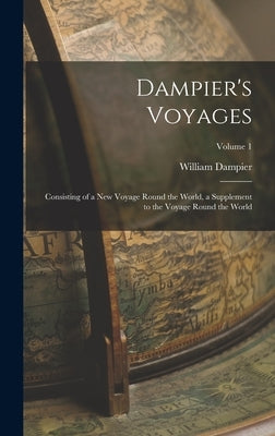 Dampier's Voyages: Consisting of a New Voyage Round the World, a Supplement to the Voyage Round the World; Volume 1 by Dampier, William