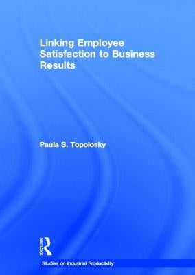 Linking Employee Satisfaction to Business Results by Topolosky, Paula S.