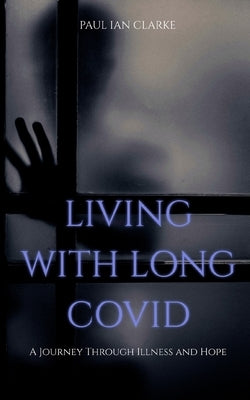 Life with Long Covid: A Journey Through Illness & Hope by Clarke, Paul Ian