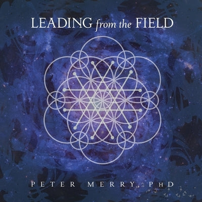 Leading from the Field: Twelve Principles for Energetic Stewardship by Merry, Peter