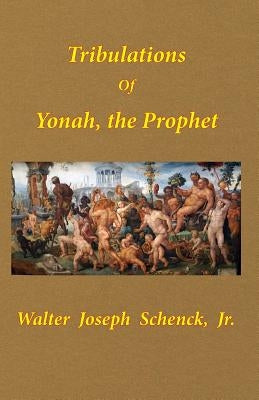 Tribulations of Yonah, the Prophet by Schenck, Jr. Walter Joseph