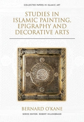 Studies in Islamic Painting, Epigraphy and Decorative Arts by O'Kane, Bernard