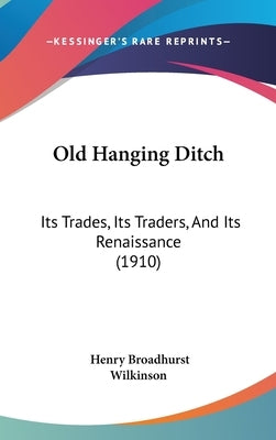 Old Hanging Ditch: Its Trades, Its Traders, And Its Renaissance (1910) by Wilkinson, Henry Broadhurst