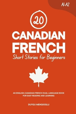 20 Canadian French Short Stories for Beginners: An English-Canadian French Dual-Language Book for Easy Reading and Learning by Mengioglu, Duygu