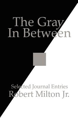 The Gray In Between: Selected Journal Entries by Milton, Robert, Jr.