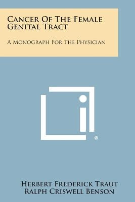 Cancer of the Female Genital Tract: A Monograph for the Physician by Traut, Herbert Frederick