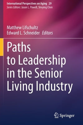 Paths to Leadership in the Senior Living Industry by Lifschultz, Matthew