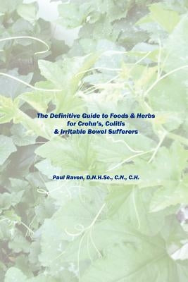 The Definitive Guide to Foods & Herbs for Crohn's, Colitis & Irritable Bowel Sufferers by Raven, Paul