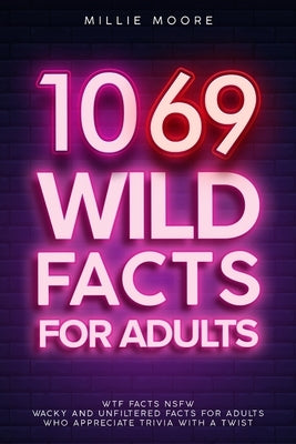 1069 Wild Facts for Adults - WTF Facts NSFW - Wacky and Unfiltered Facts for Adults Who Appreciate Trivia with a Twist by Moore, Millie