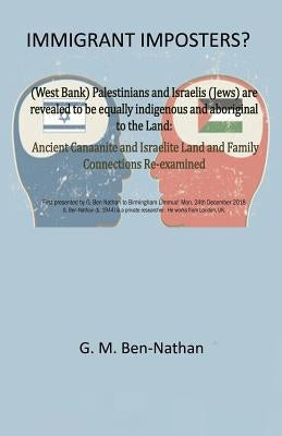 Immigrant Imposters?: (West Bank) Palestinians and Israelis (Jews) Are Revealed to Be Equally Indigenous and Aboriginal to the Land by Ben-Nathan, G. M.