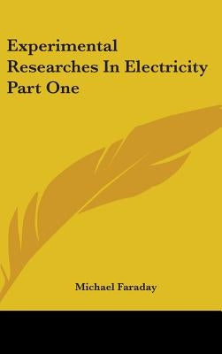 Experimental Researches In Electricity Part One by Faraday, Michael