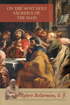 On the Most Holy Sacrifice of the Mass by Bellarmine, St Robert