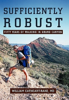 Sufficiently Robust: Fifty Years of Walking in Grand Canyon by Cathcart-Rake, William