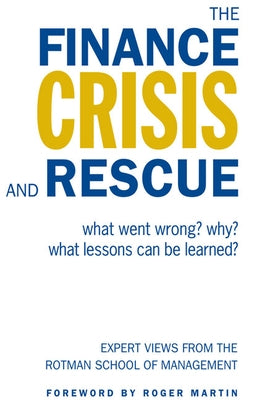 The Finance Crisis and Rescue: What Went Wrong? Why? What Lessons Can Be Learned? by Rotman School of Management