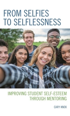 From Selfies to Selflessness: Improving Student Self-Esteem Through Mentoring by Knox, Cary
