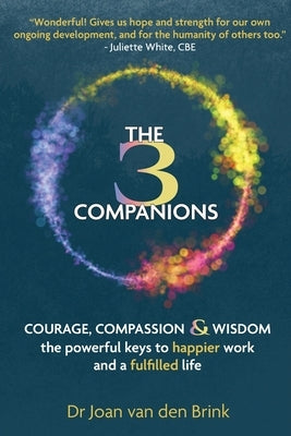 The Three Companions: Compassion, Courage and Wisdom: The powerful keys to happier work and a fulfilled life by Van Den Brink, Joan
