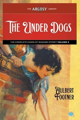 The Under Dogs: The Complete Cases of Madame Storey, Volume 3 by Footner, Hulbert