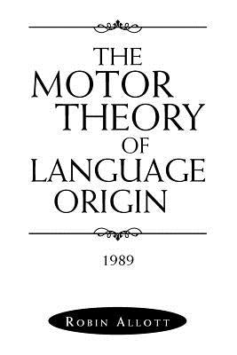 The Motor Theory of Language Origin: 1989 by Allott, Robin