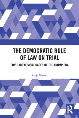 The Democratic Rule of Law on Trial: First Amendment Cases of the Trump Era by Grover, Sonja