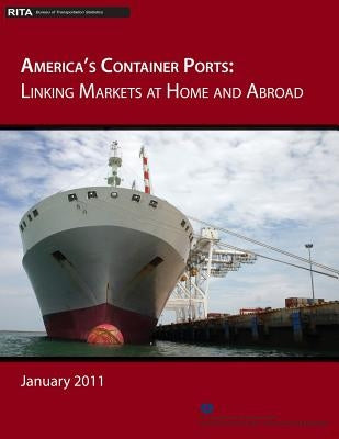America's Container Ports: Linking Markets at Home and Abroad by Transportation, U. S. Department of