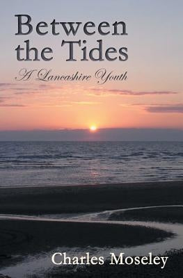 Between the Tides: A Lancashire Youth by Moseley, Charles