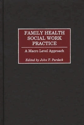 Family Health Social Work Practice: A Macro Level Approach by Pardeck, John