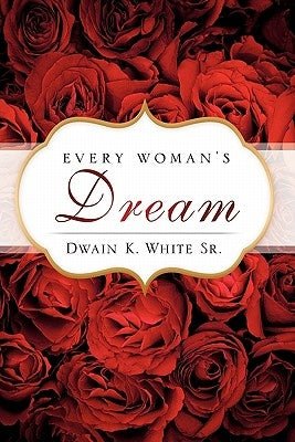 Every Woman's Dream by White, Dwain K., Sr.