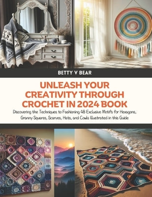 Unleash Your Creativity Through Crochet in 2024 Book: Discovering the Techniques to Fashioning 48 Exclusive Motifs for Hexagons, Granny Squares, Scarv by Bear, Betty V.
