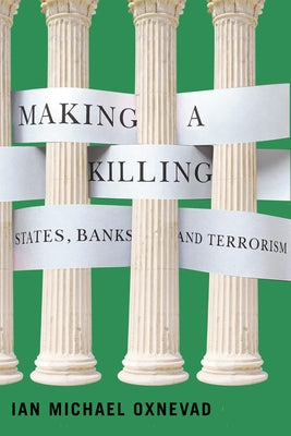 Making a Killing: States, Banks, and Terrorism by Oxnevad, Ian Michael