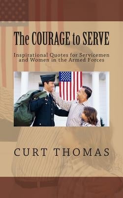 The Courage to Serve: Inspirational Quotes for Servicemen and Women in the Armed Forces by Thomas, Curt